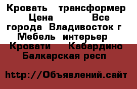 Кровать - трансформер › Цена ­ 6 700 - Все города, Владивосток г. Мебель, интерьер » Кровати   . Кабардино-Балкарская респ.